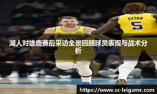 湖人对雄鹿赛后采访全景回顾球员表现与战术分析